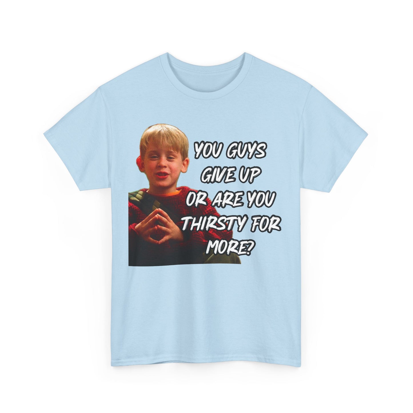 You Guys Give Up Or Are You Thirsty For More? Tee — Funny Meme T-Shirt