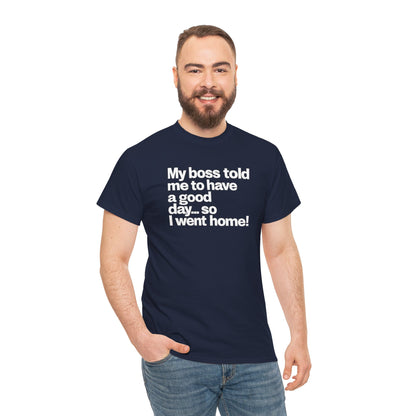 Funny Graphic Tee - "My boss told me to have a good day… so I went home!"