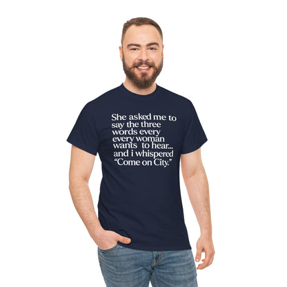 Graphic Tee — "She asked me to say the three words... Come on City."