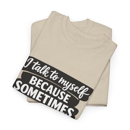 Funny Quote T-Shirt — "I Talk To Myself Because Sometimes I Just Need Expert Advice"