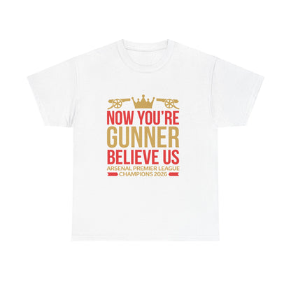 Now You're Gunner Believe Us T-Shirt — Arsenal Premier League Champions 2026 Fan Tee
