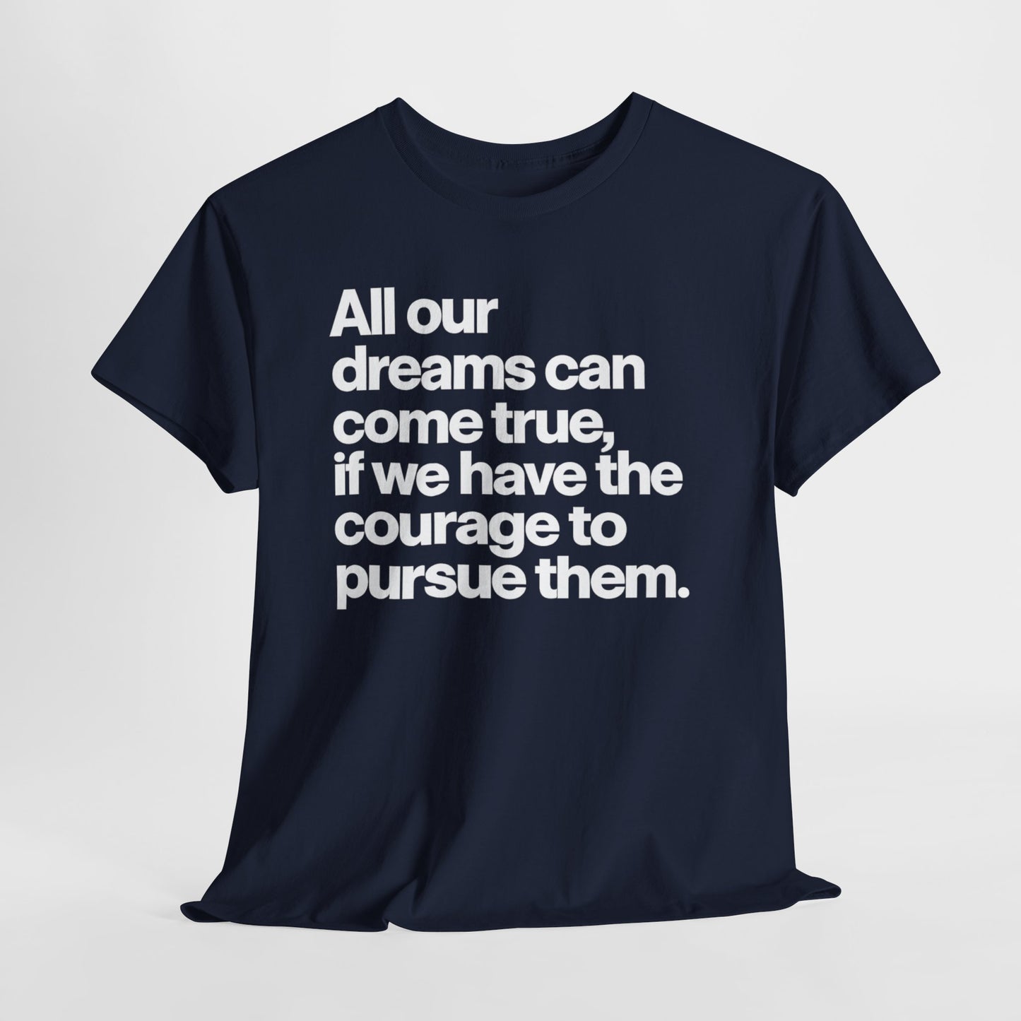 Inspirational Quote Tee — "All our dreams can come true, if we have the courage to pursue them."