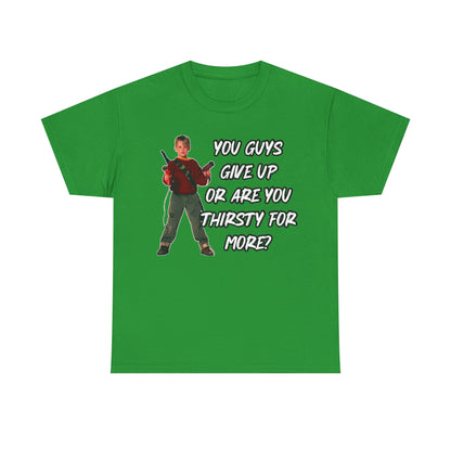 Movie Quote T-Shirt — "You Guys Give Up Or Are You Thirsty For More?"