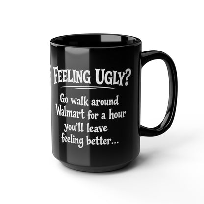 Black Funny Walmart Joke Coffee Mug — "Feeling Ugly? Go walk around Walmart for an hour" 11oz/15oz