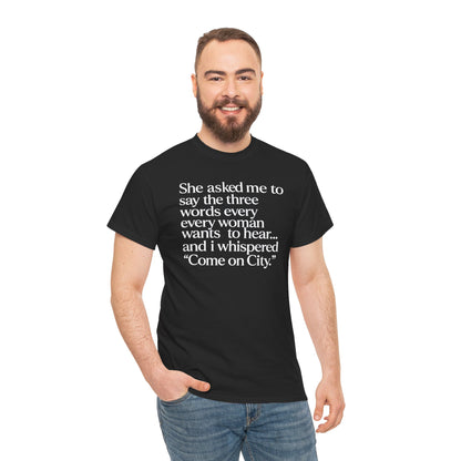 Graphic Tee — "She asked me to say the three words... Come on City."