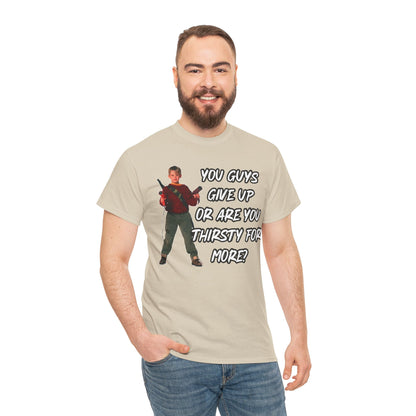 Movie Quote T-Shirt — "You Guys Give Up Or Are You Thirsty For More?"