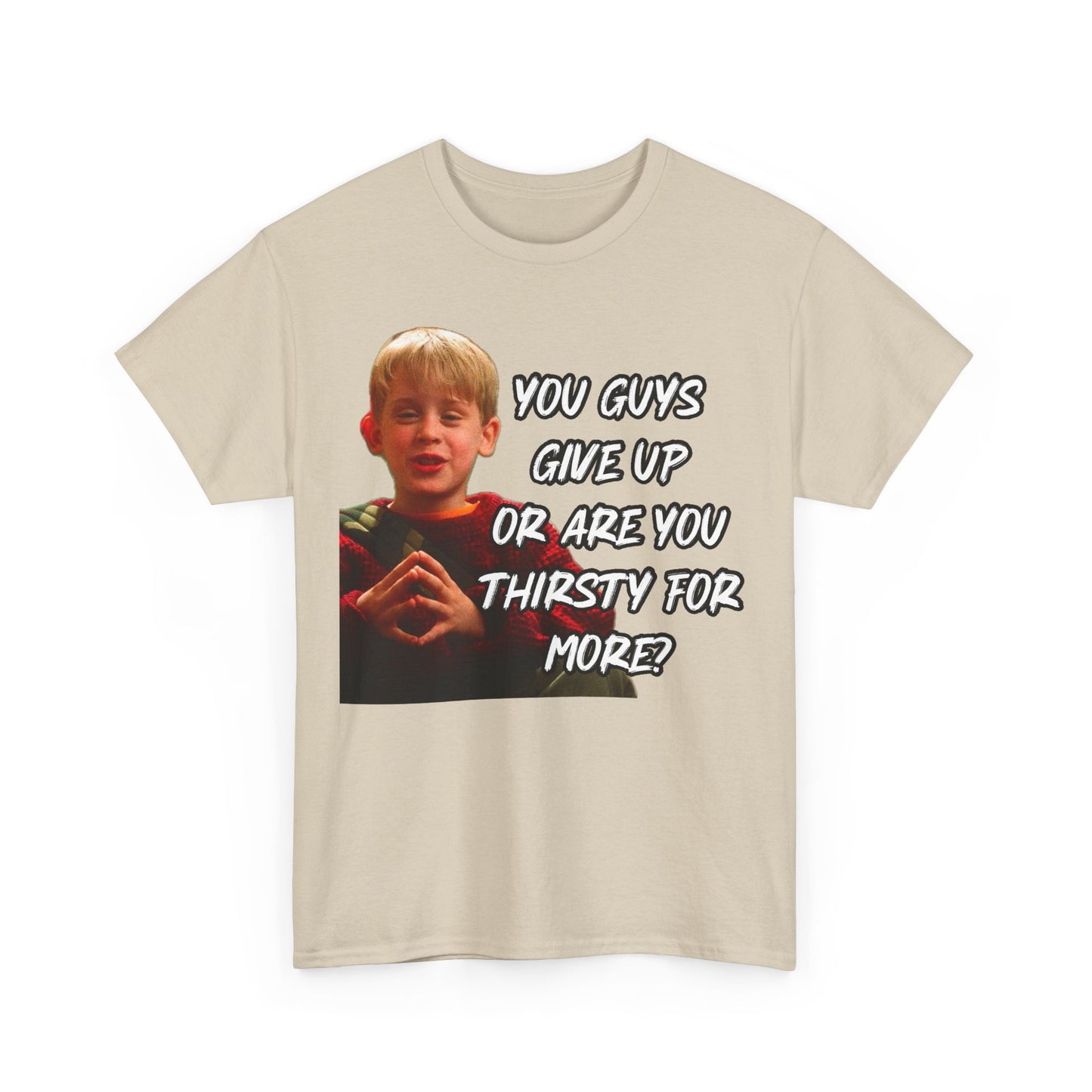 You Guys Give Up Or Are You Thirsty For More? Tee — Funny Meme T-Shirt