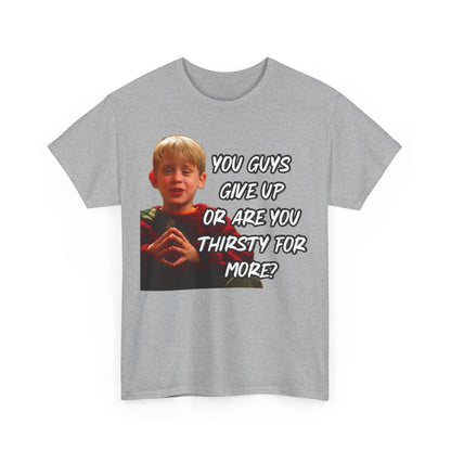 You Guys Give Up Or Are You Thirsty For More? Tee — Funny Meme T-Shirt