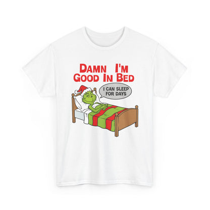 Grinch Funny Christmas Tee — "Damn I'm Good In Bed, I Can Sleep For Days"