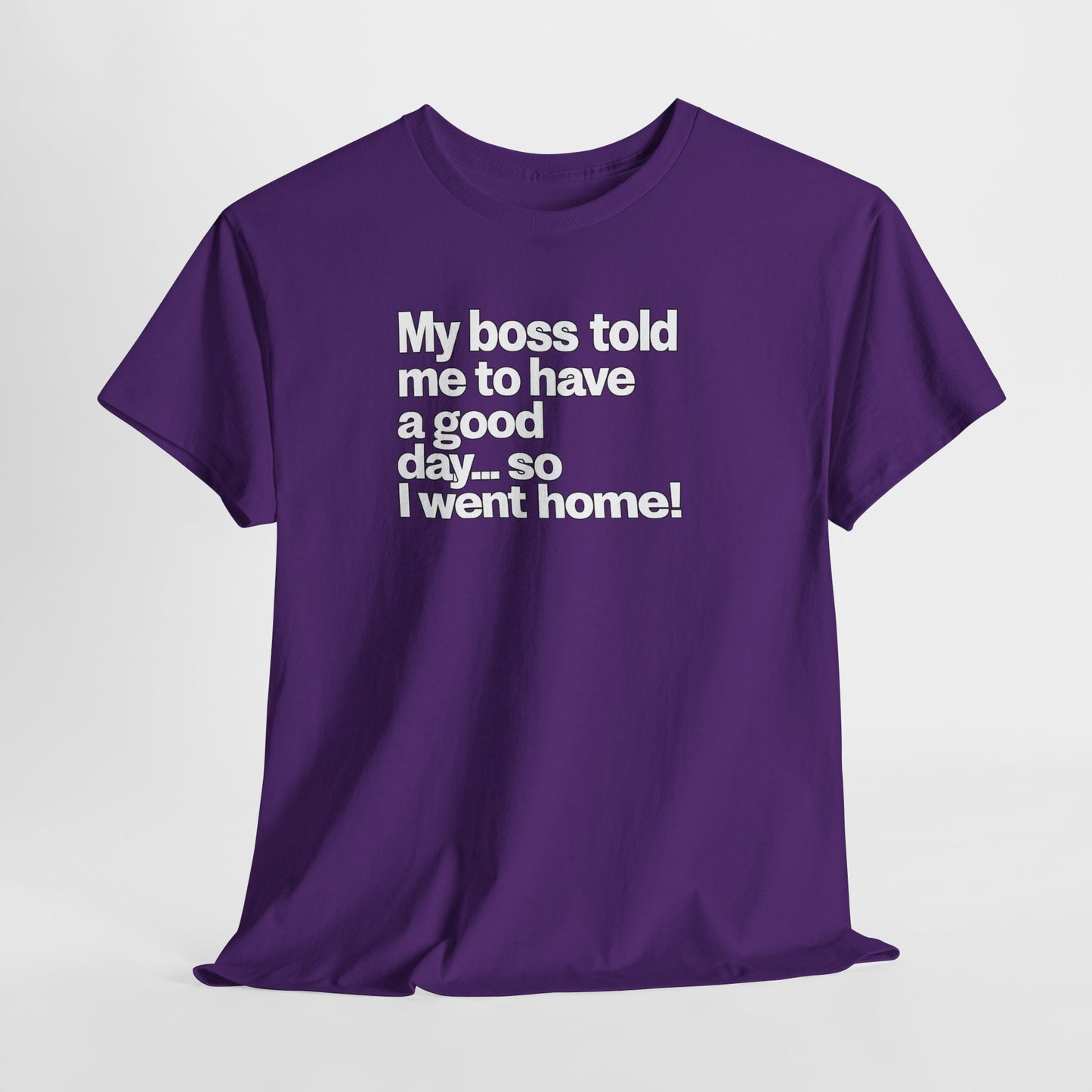 Funny Graphic Tee - "My boss told me to have a good day… so I went home!"
