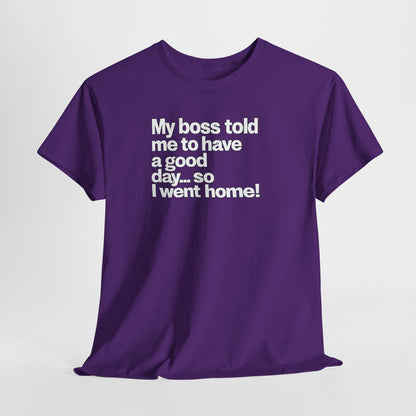 Funny Graphic Tee - "My boss told me to have a good day… so I went home!"